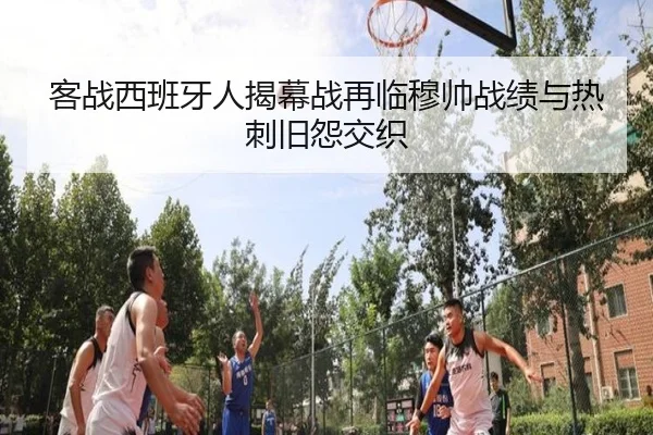 客战西班牙人揭幕战再临穆帅战绩与热刺旧怨交织