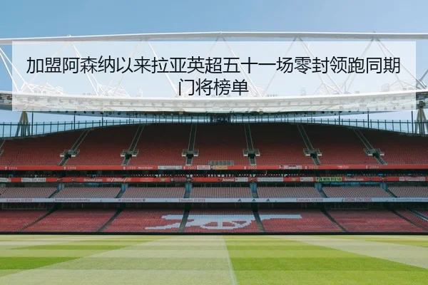 加盟阿森纳以来拉亚英超五十一场零封领跑同期门将榜单