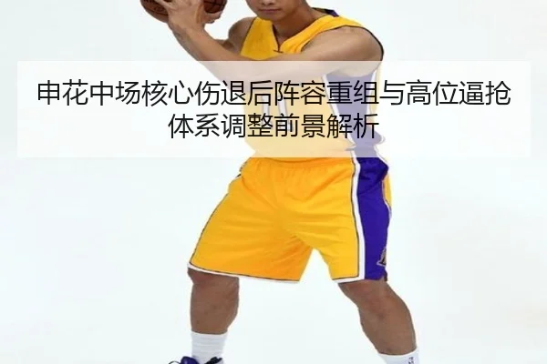 申花中场核心伤退后阵容重组与高位逼抢体系调整前景解析
